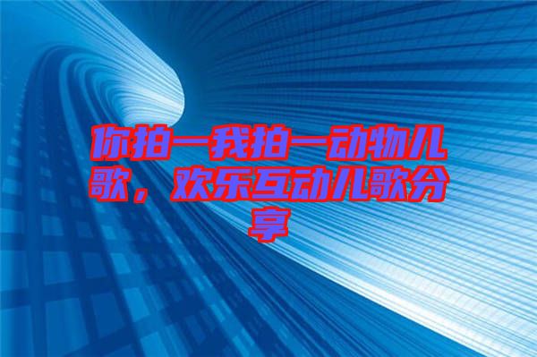 你拍一我拍一動物兒歌，歡樂互動兒歌分享