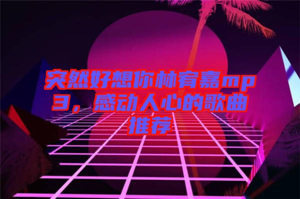 突然好想你林宥嘉mp3，感動人心的歌曲推薦