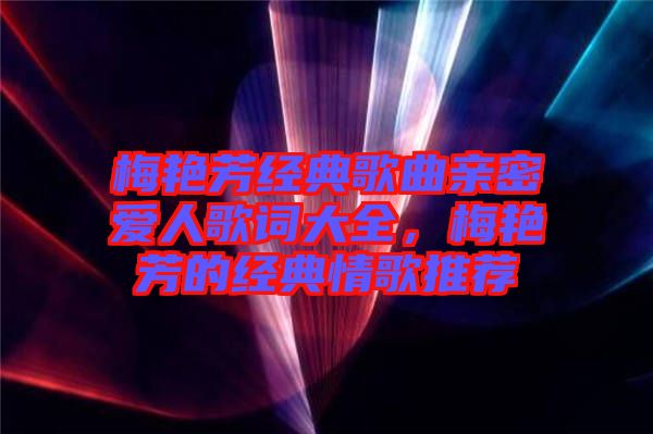 梅艷芳經(jīng)典歌曲親密愛人歌詞大全，梅艷芳的經(jīng)典情歌推薦