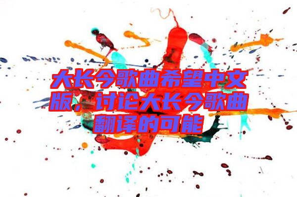 大長(zhǎng)今歌曲希望中文版，討論大長(zhǎng)今歌曲翻譯的可能