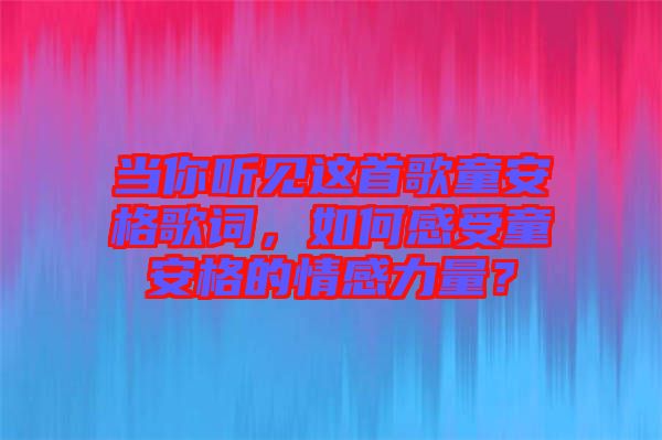 當你聽見這首歌童安格歌詞，如何感受童安格的情感力量？