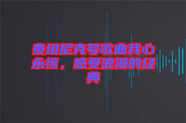泰坦尼克號(hào)歌曲我心永恒，感受浪漫的經(jīng)典