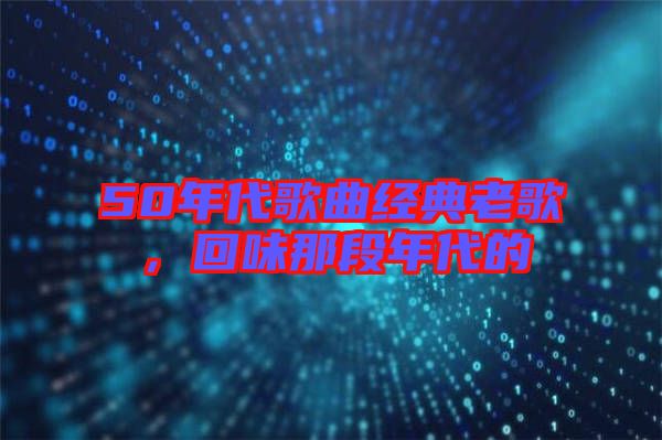 50年代歌曲經典老歌，回味那段年代的