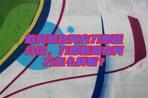 敢問路在何方刀郎版介紹，刀郎版路在何方怎么樣聽？