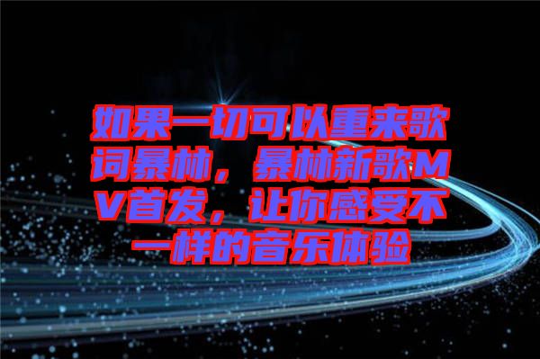 如果一切可以重來(lái)歌詞暴林，暴林新歌MV首發(fā)，讓你感受不一樣的音樂(lè)體驗(yàn)
