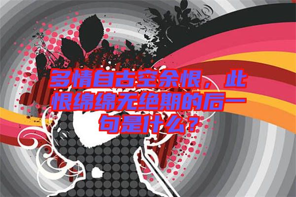 多情自古空余恨，此恨綿綿無絕期的后一句是什么？
