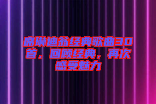 席琳迪翁經(jīng)典歌曲30首，回顧經(jīng)典，再次感受魅力