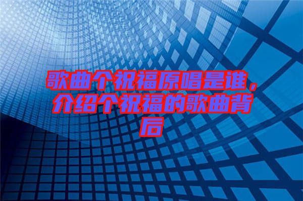 歌曲個祝福原唱是誰，介紹個祝福的歌曲背后