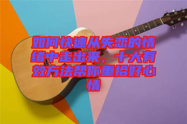 如何快速從失戀的情緒中走出來，十大有效方法幫你重拾好心情