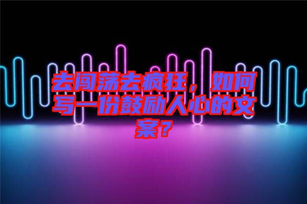 去闖蕩去瘋狂，如何寫一份鼓勵(lì)人心的文案？