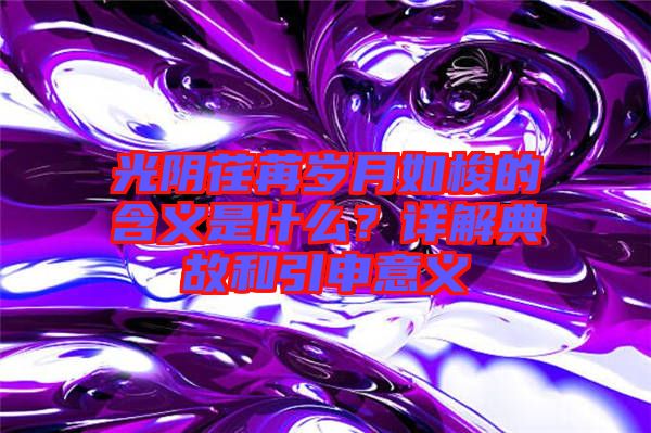 光陰荏苒歲月如梭的含義是什么？詳解典故和引申意義