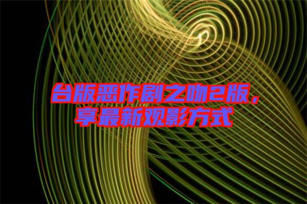 臺(tái)版惡作劇之吻2版，享最新觀影方式