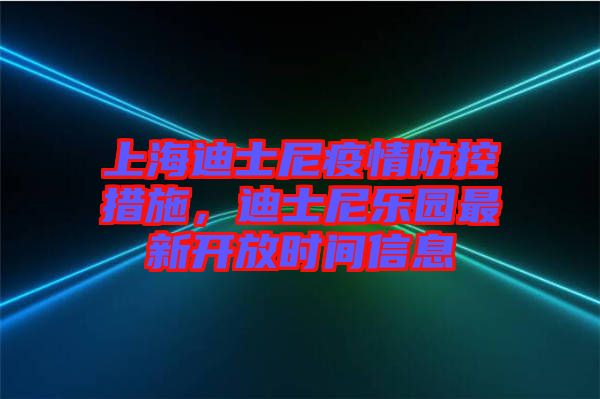 上海迪士尼疫情防控措施，迪士尼樂(lè)園最新開(kāi)放時(shí)間信息