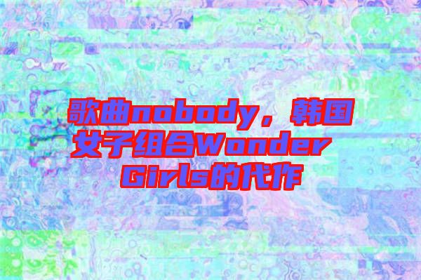 歌曲nobody，韓國女子組合Wonder Girls的代作