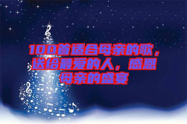 100首適合母親的歌，送給最愛(ài)的人，感恩母親的盛宴