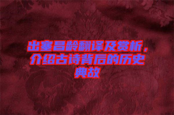 出塞昌齡翻譯及賞析，介紹古詩背后的歷史典故