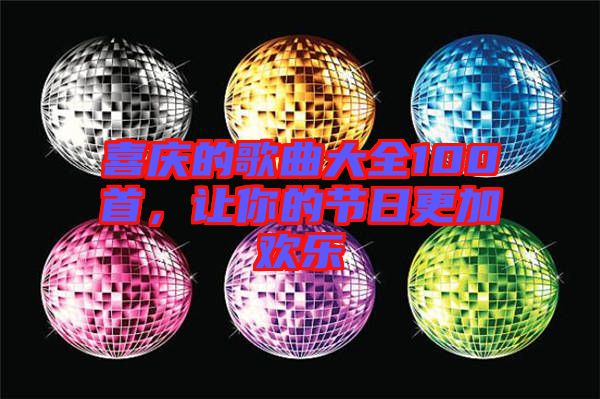 喜慶的歌曲大全100首，讓你的節(jié)日更加歡樂