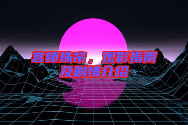 宮鎖珠簾，觀影指南及劇情介紹