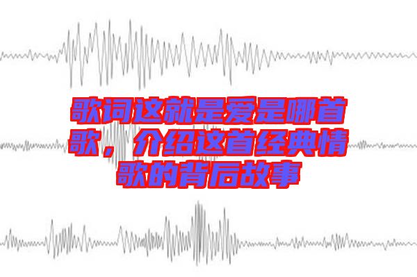 歌詞這就是愛是哪首歌，介紹這首經(jīng)典情歌的背后故事