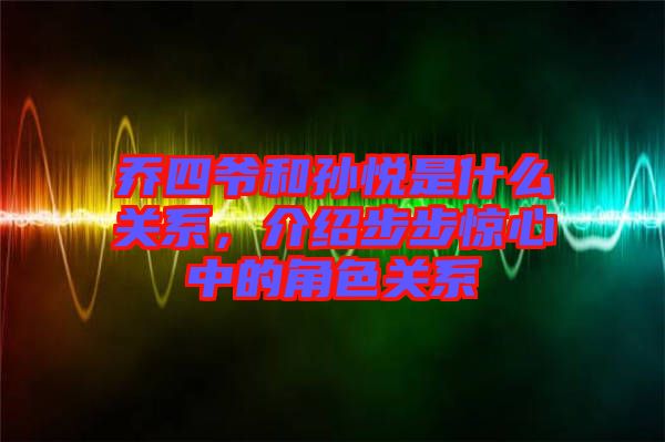 喬四爺和孫悅是什么關(guān)系，介紹步步驚心中的角色關(guān)系