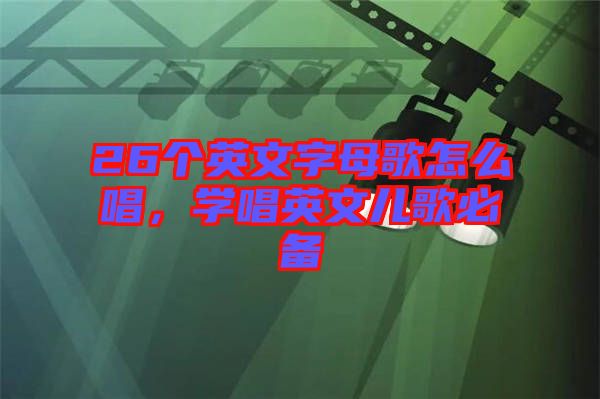 26個英文字母歌怎么唱，學唱英文兒歌必備