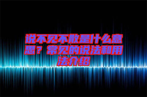 說不見不散是什么意思？常見的說法和用法介紹