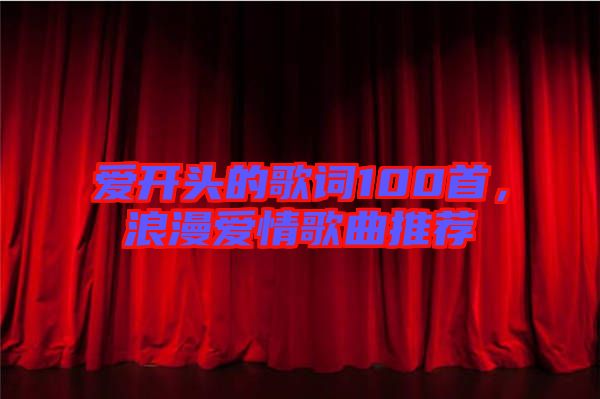 愛開頭的歌詞100首，浪漫愛情歌曲推薦
