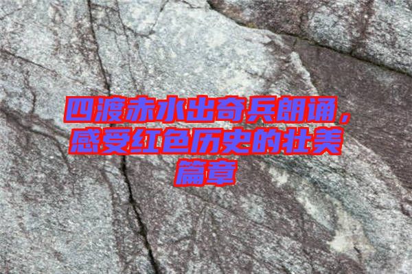 四渡赤水出奇兵朗誦，感受紅色歷史的壯美篇章