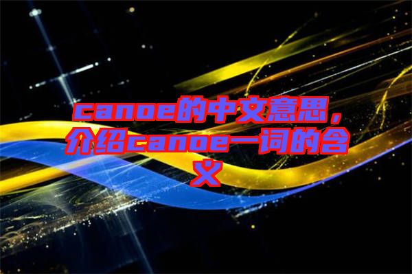 canoe的中文意思，介紹canoe一詞的含義
