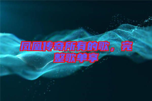 鳳凰傳奇所有的歌，完整歌單享