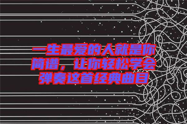 一生最愛的人就是你簡譜，讓你輕松學會彈奏這首經(jīng)典曲目