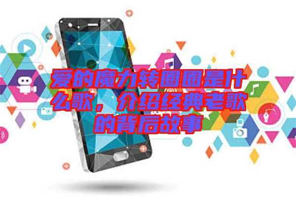愛的魔力轉圈圈是什么歌，介紹經(jīng)典老歌的背后故事