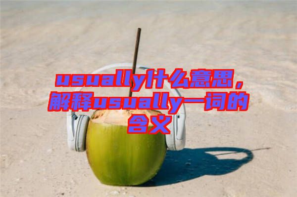usually什么意思，解釋usually一詞的含義
