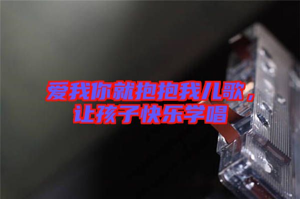 愛我你就抱抱我兒歌，讓孩子快樂學(xué)唱