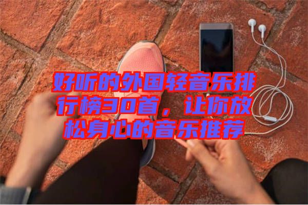 好聽的外國輕音樂排行榜30首，讓你放松身心的音樂推薦