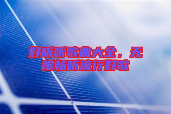 好聽聽歌曲大全，無限暢聽流行好歌