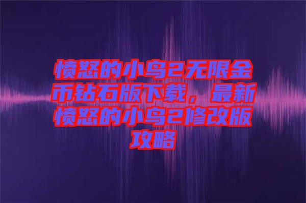 憤怒的小鳥2無限金幣鉆石版下載，最新憤怒的小鳥2修改版攻略
