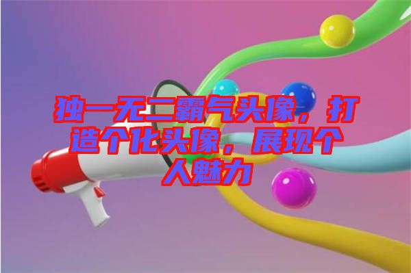 獨一無二霸氣頭像，打造個化頭像，展現(xiàn)個人魅力