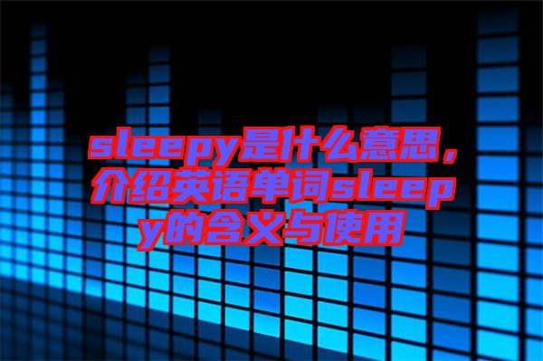 sleepy是什么意思，介紹英語單詞sleepy的含義與使用