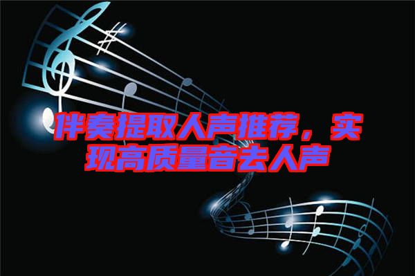 伴奏提取人聲推薦，實現(xiàn)高質量音去人聲