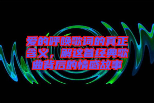 愛的呼喚歌詞的真正含義，解這首經(jīng)典歌曲背后的情感故事