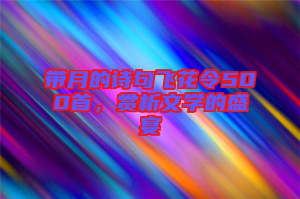 帶月的詩句飛花令500首，賞析文學(xué)的盛宴