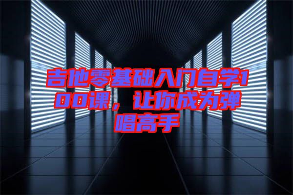 吉他零基礎(chǔ)入門自學(xué)100課，讓你成為彈唱高手