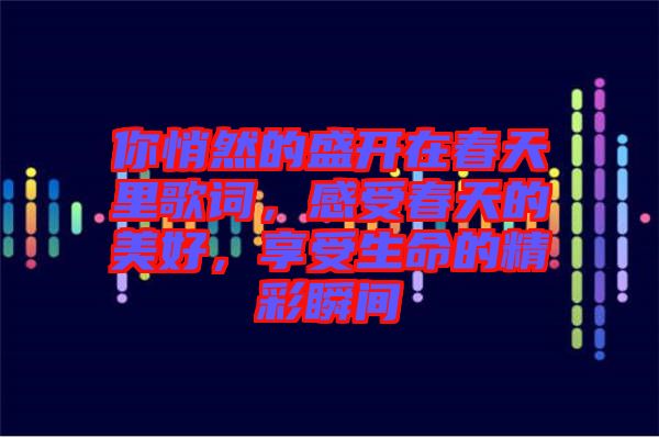 你悄然的盛開(kāi)在春天里歌詞，感受春天的美好，享受生命的精彩瞬間