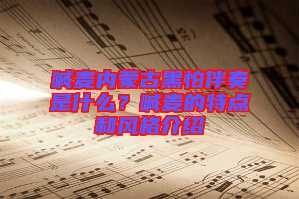 喊麥內(nèi)蒙古黑怕伴奏是什么？喊麥的特點和風格介紹