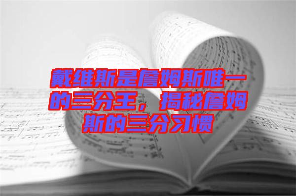 戴維斯是詹姆斯唯一的三分王，揭秘詹姆斯的三分習慣