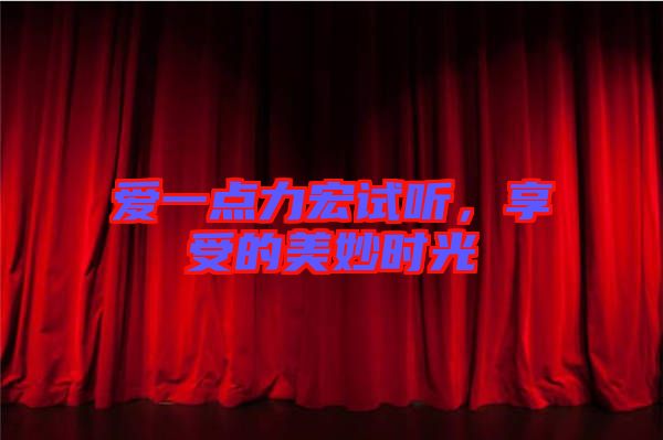 愛一點(diǎn)力宏試聽，享受的美妙時光