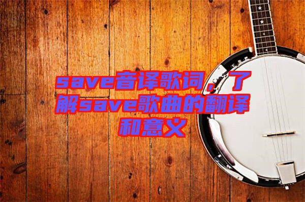 save音譯歌詞，了解save歌曲的翻譯和意義