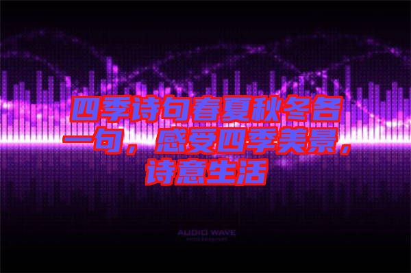 四季詩句春夏秋冬各一句，感受四季美景，詩意生活