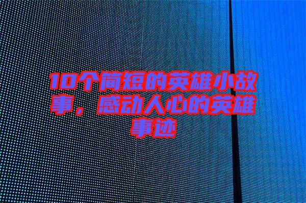 10個(gè)簡短的英雄小故事，感動人心的英雄事跡
